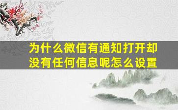 为什么微信有通知打开却没有任何信息呢怎么设置