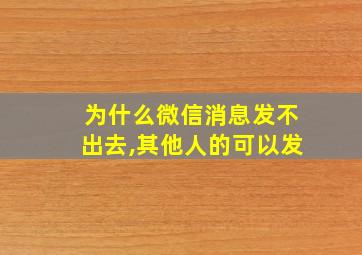 为什么微信消息发不出去,其他人的可以发