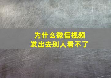 为什么微信视频发出去别人看不了