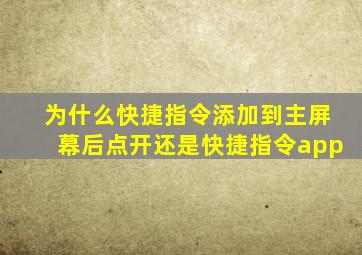 为什么快捷指令添加到主屏幕后点开还是快捷指令app