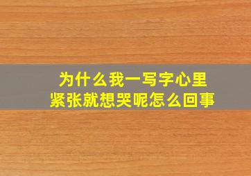 为什么我一写字心里紧张就想哭呢怎么回事