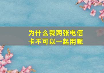 为什么我两张电信卡不可以一起用呢