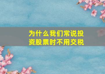 为什么我们常说投资股票时不用交税