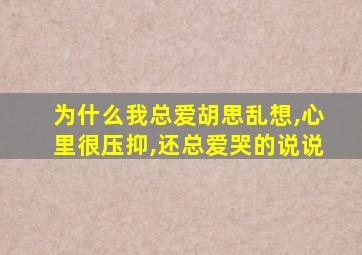 为什么我总爱胡思乱想,心里很压抑,还总爱哭的说说