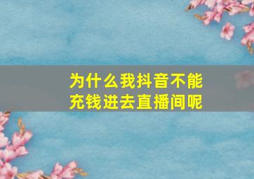 为什么我抖音不能充钱进去直播间呢