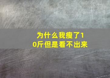 为什么我瘦了10斤但是看不出来