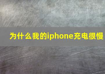 为什么我的iphone充电很慢