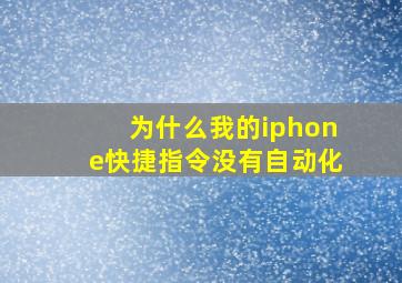 为什么我的iphone快捷指令没有自动化