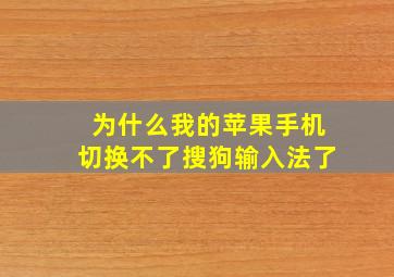 为什么我的苹果手机切换不了搜狗输入法了