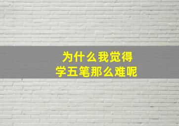 为什么我觉得学五笔那么难呢