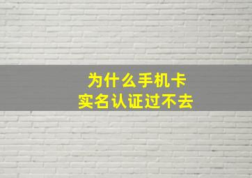 为什么手机卡实名认证过不去