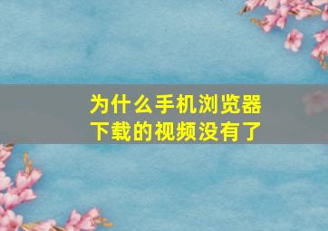 为什么手机浏览器下载的视频没有了