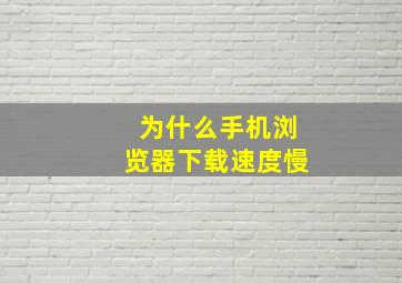 为什么手机浏览器下载速度慢