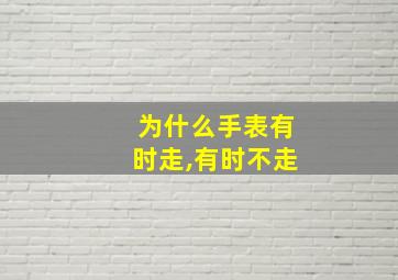 为什么手表有时走,有时不走