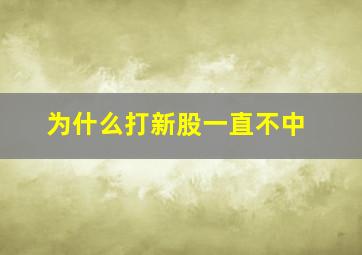 为什么打新股一直不中