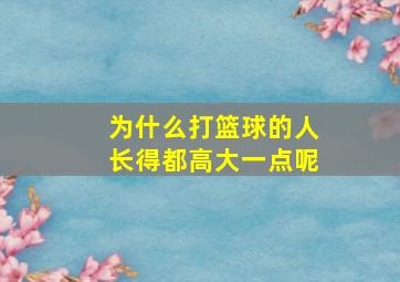 为什么打篮球的人长得都高大一点呢