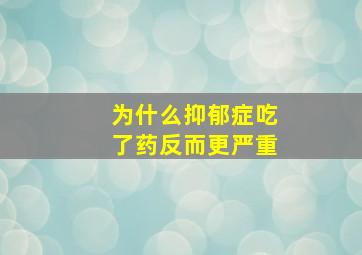 为什么抑郁症吃了药反而更严重