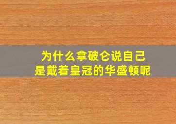 为什么拿破仑说自己是戴着皇冠的华盛顿呢