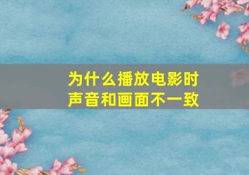 为什么播放电影时声音和画面不一致