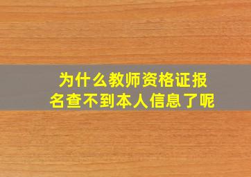 为什么教师资格证报名查不到本人信息了呢