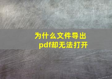 为什么文件导出pdf却无法打开