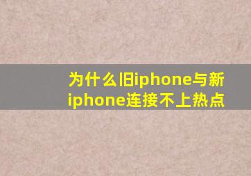 为什么旧iphone与新iphone连接不上热点