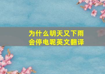 为什么明天又下雨会停电呢英文翻译