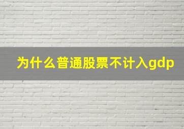 为什么普通股票不计入gdp