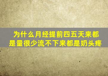 为什么月经提前四五天来都是量很少流不下来都是奶头疼