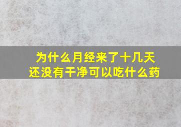 为什么月经来了十几天还没有干净可以吃什么药