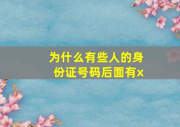 为什么有些人的身份证号码后面有x