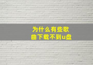 为什么有些歌曲下载不到u盘