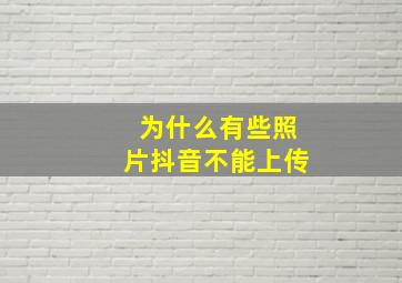 为什么有些照片抖音不能上传