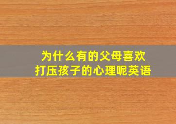 为什么有的父母喜欢打压孩子的心理呢英语