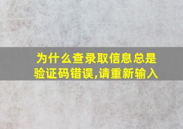 为什么查录取信息总是验证码错误,请重新输入