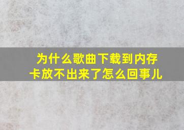 为什么歌曲下载到内存卡放不出来了怎么回事儿