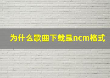 为什么歌曲下载是ncm格式