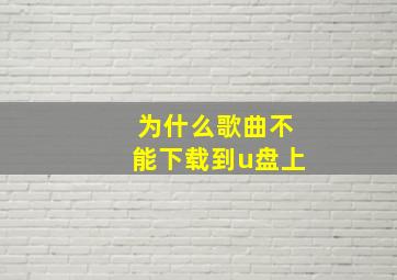 为什么歌曲不能下载到u盘上