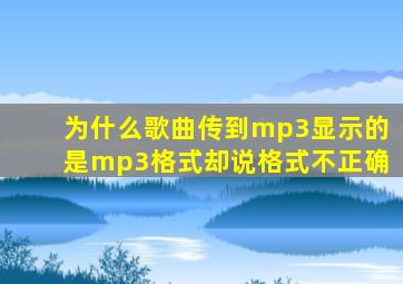 为什么歌曲传到mp3显示的是mp3格式却说格式不正确