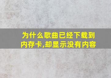 为什么歌曲已经下载到内存卡,却显示没有内容