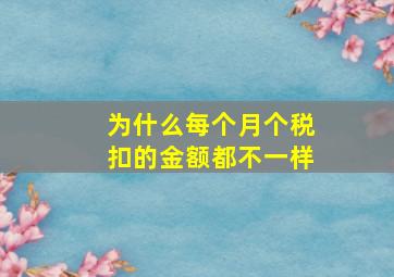 为什么每个月个税扣的金额都不一样