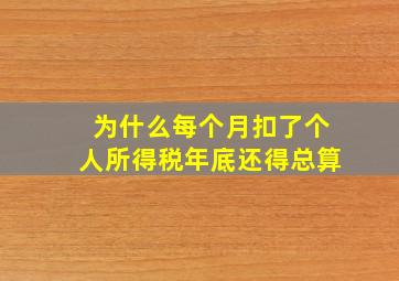 为什么每个月扣了个人所得税年底还得总算