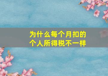 为什么每个月扣的个人所得税不一样