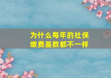 为什么每年的社保缴费基数都不一样