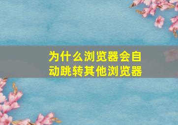 为什么浏览器会自动跳转其他浏览器