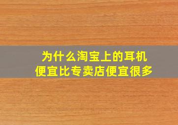 为什么淘宝上的耳机便宜比专卖店便宜很多