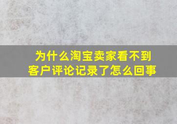 为什么淘宝卖家看不到客户评论记录了怎么回事