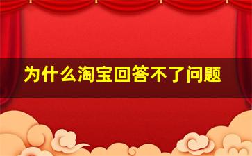 为什么淘宝回答不了问题