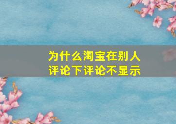 为什么淘宝在别人评论下评论不显示