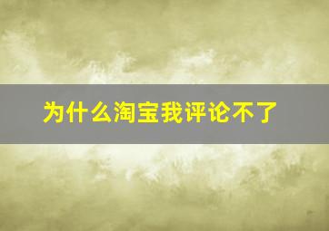 为什么淘宝我评论不了